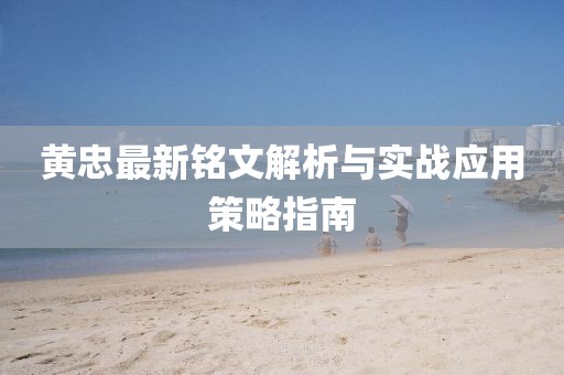 黄忠最新铭文解析与实战应用策略指南