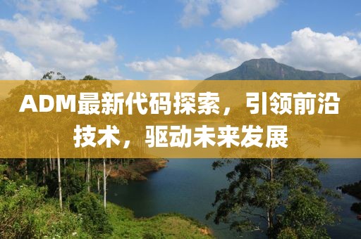 ADM最新代码探索，引领前沿技术，驱动未来发展