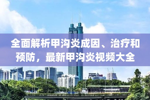 全面解析甲沟炎成因、治疗和预防，最新甲沟炎视频大全