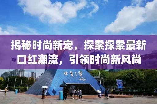 揭秘时尚新宠，探索探索最新口红潮流，引领时尚新风尚