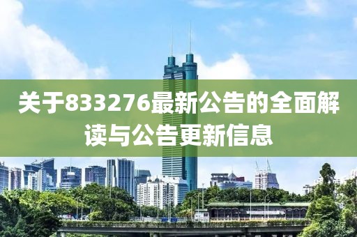 关于833276最新公告的全面解读与公告更新信息