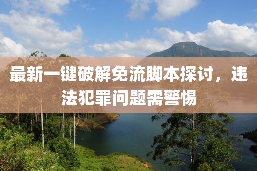 最新一键破解免流脚本探讨，违法犯罪问题需警惕