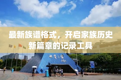 最新族谱格式，开启家族历史新篇章的记录工具