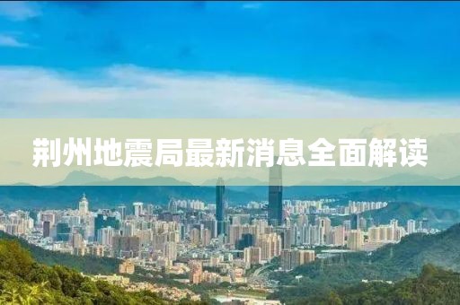 荆州地震局最新消息全面解读