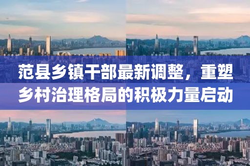 范县乡镇干部最新调整，重塑乡村治理格局的积极力量启动