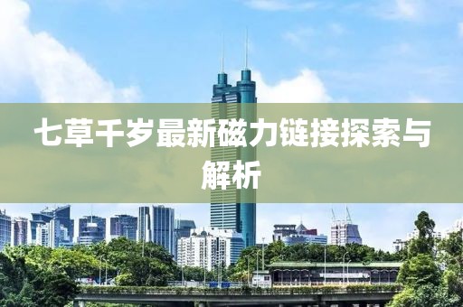 七草千岁最新磁力链接探索与解析