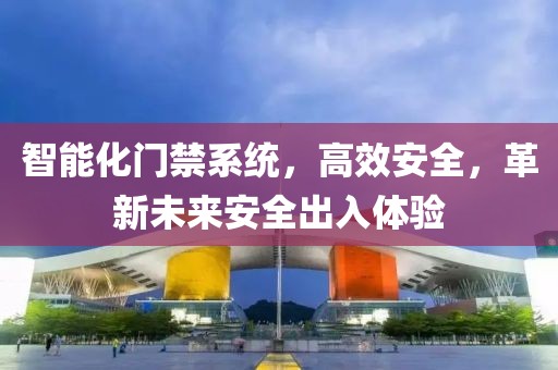 智能化门禁系统，高效安全，革新未来安全出入体验