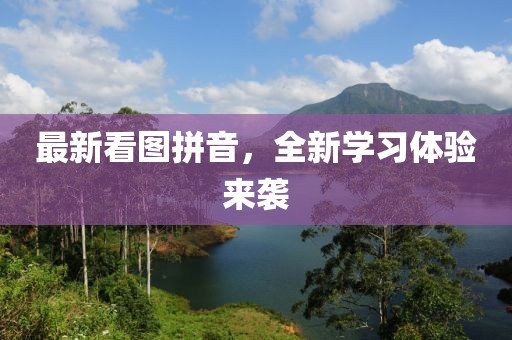 最新看图拼音，全新学习体验来袭