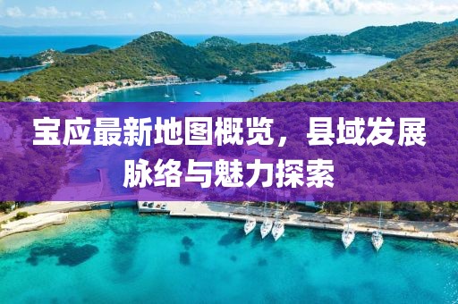 宝应最新地图概览，县域发展脉络与魅力探索