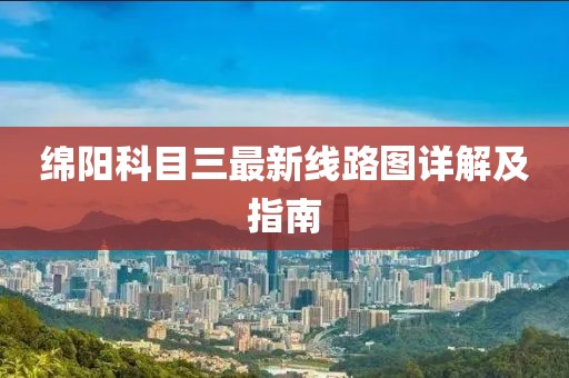 绵阳科目三最新线路图详解及指南