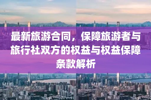 最新旅游合同，保障旅游者与旅行社双方的权益与权益保障条款解析