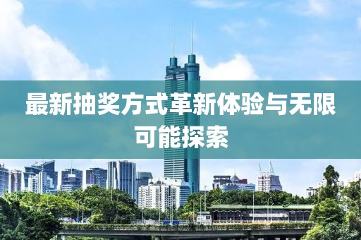 最新抽奖方式革新体验与无限可能探索