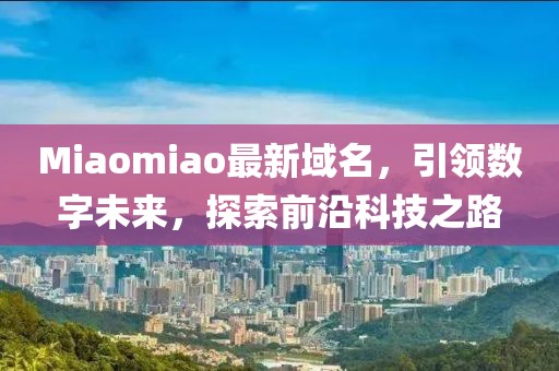 Miaomiao最新域名，引领数字未来，探索前沿科技之路