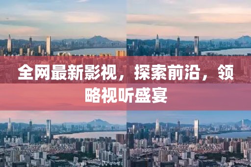 全网最新影视，探索前沿，领略视听盛宴