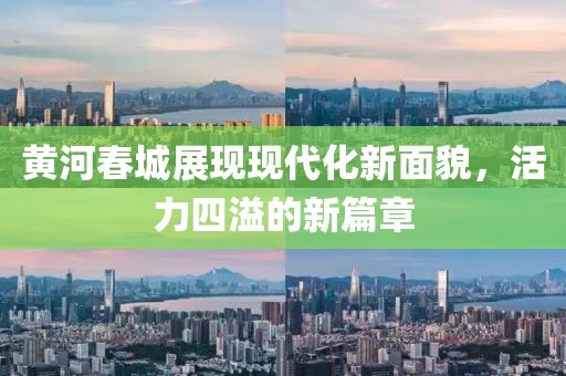 黄河春城展现现代化新面貌，活力四溢的新篇章