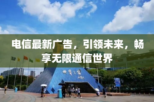 电信最新广告，引领未来，畅享无限通信世界