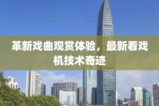 革新戏曲观赏体验，最新看戏机技术奇迹