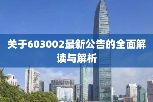 关于603002最新公告的全面解读与解析