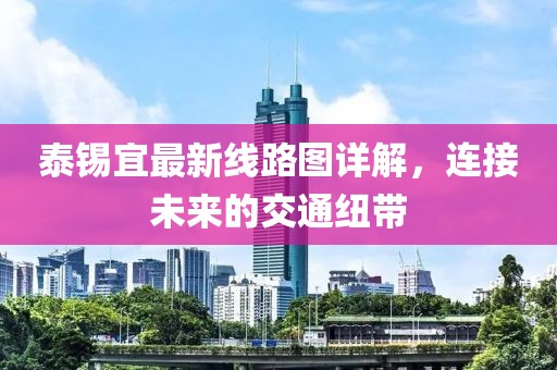 泰锡宜最新线路图详解，连接未来的交通纽带