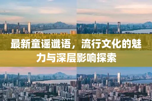 最新童谣谶语，流行文化的魅力与深层影响探索