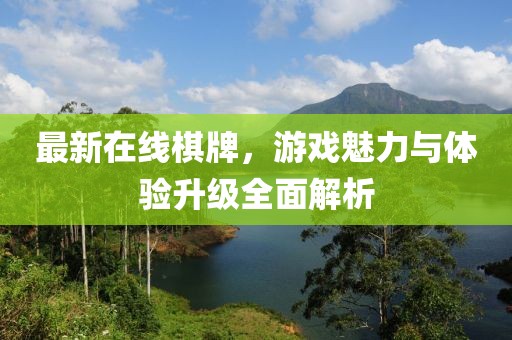 最新在线棋牌，游戏魅力与体验升级全面解析