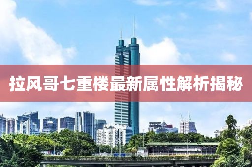 拉风哥七重楼最新属性解析揭秘