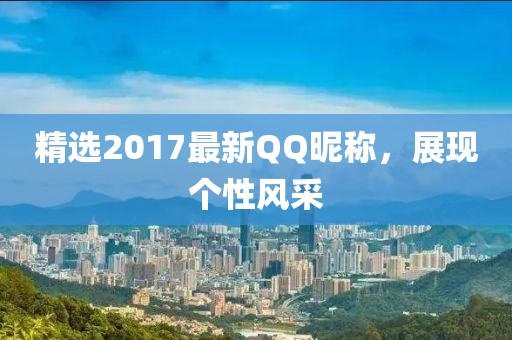 精选2017最新QQ昵称，展现个性风采