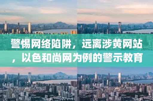 警惕网络陷阱，远离涉黄网站，以色和尚网为例的警示教育