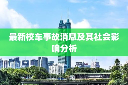 最新校车事故消息及其社会影响分析
