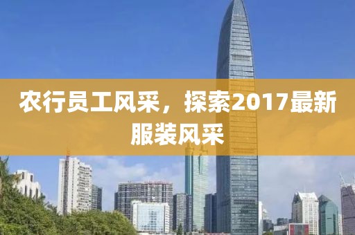 农行员工风采，探索2017最新服装风采