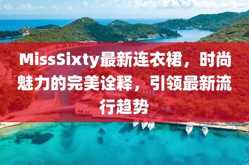 MissSixty最新连衣裙，时尚魅力的完美诠释，引领最新流行趋势