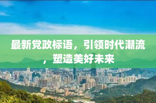 最新党政标语，引领时代潮流，塑造美好未来