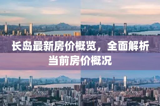 长岛最新房价概览，全面解析当前房价概况
