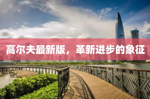 高尔夫最新版，革新进步的象征