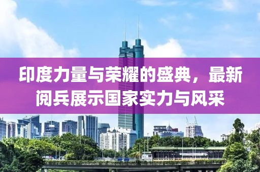 印度力量与荣耀的盛典，最新阅兵展示国家实力与风采