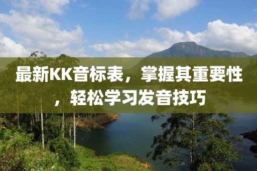 最新KK音标表，掌握其重要性，轻松学习发音技巧