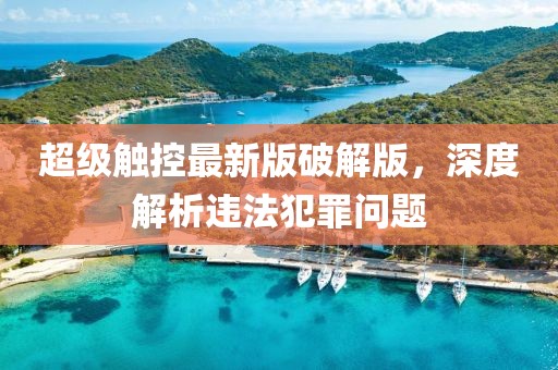 超级触控最新版破解版，深度解析违法犯罪问题