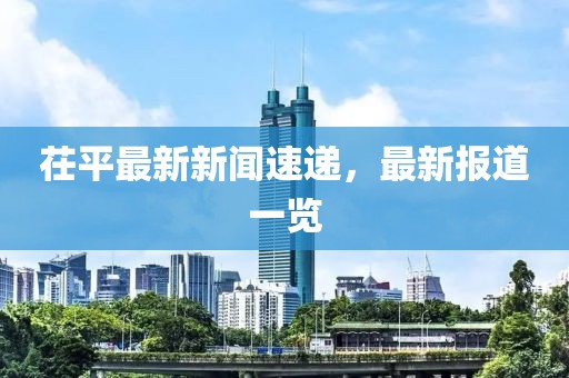 茌平最新新闻速递，最新报道一览