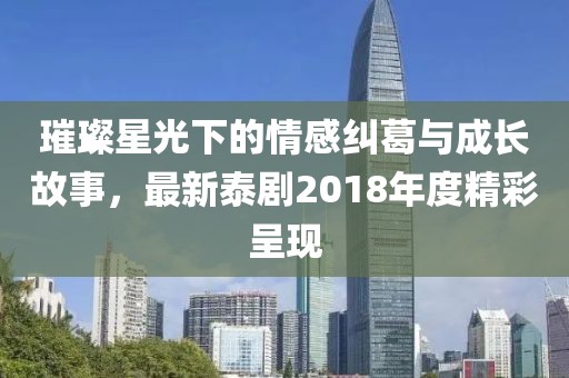 璀璨星光下的情感纠葛与成长故事，最新泰剧2018年度精彩呈现