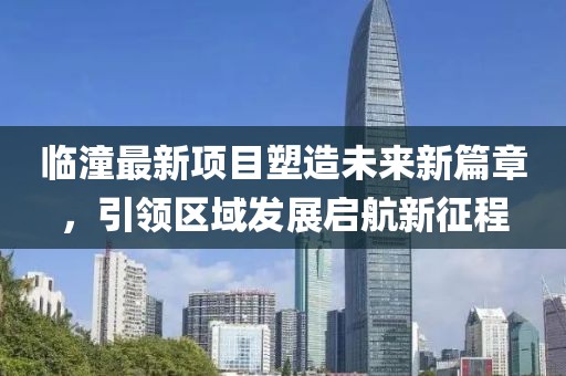 临潼最新项目塑造未来新篇章，引领区域发展启航新征程