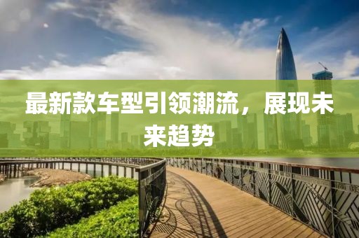 最新款车型引领潮流，展现未来趋势