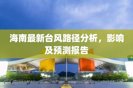 海南最新台风路径分析，影响及预测报告