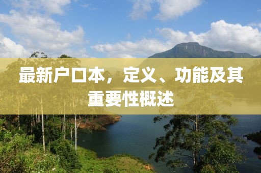 最新户口本，定义、功能及其重要性概述