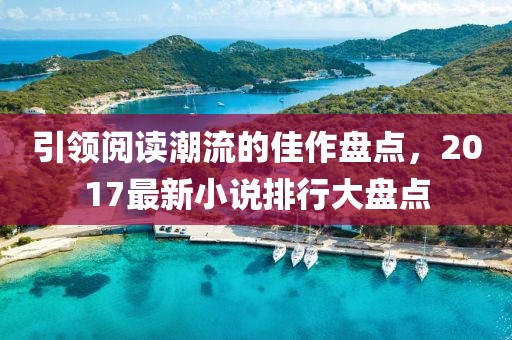引领阅读潮流的佳作盘点，2017最新小说排行大盘点