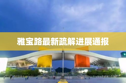 雅宝路最新疏解进展通报