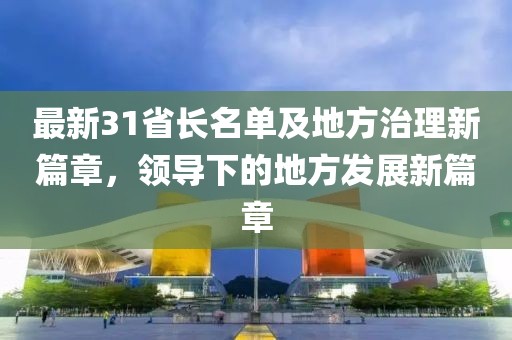 最新31省长名单及地方治理新篇章，领导下的地方发展新篇章