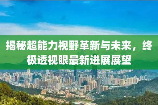 揭秘超能力视野革新与未来，终极透视眼最新进展展望