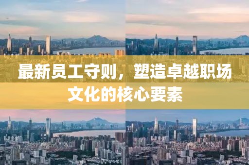 最新员工守则，塑造卓越职场文化的核心要素