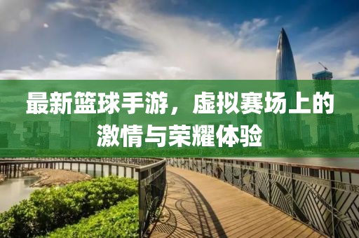 最新篮球手游，虚拟赛场上的激情与荣耀体验