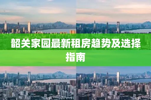 韶关家园最新租房趋势及选择指南